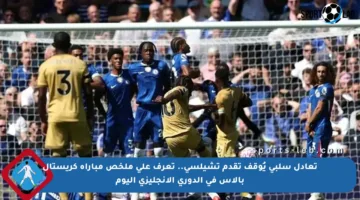 تعادل سلبي يُوقف تقدم تشيلسي.. تعرف على ملخص مباراة كريستال بالاس في الدوري الإنجليزي اليوم